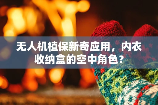 无人机植保新奇应用，内衣收纳盒的空中角色？