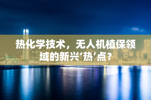 热化学技术，无人机植保领域的新兴‘热’点？