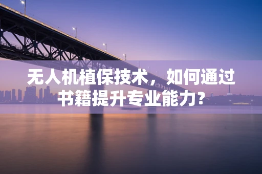 无人机植保技术，如何通过书籍提升专业能力？