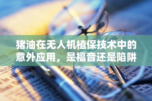 猪油在无人机植保技术中的意外应用，是福音还是陷阱？