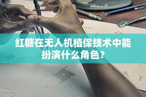 红糖在无人机植保技术中能扮演什么角色？