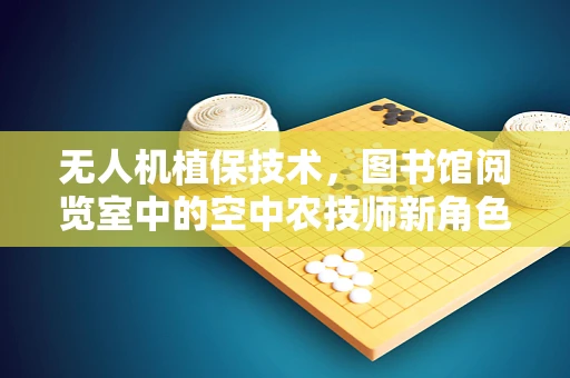无人机植保技术，图书馆阅览室中的空中农技师新角色？