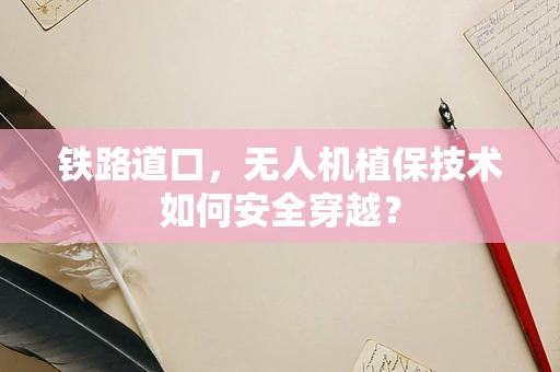 铁路道口，无人机植保技术如何安全穿越？