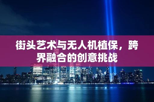 街头艺术与无人机植保，跨界融合的创意挑战