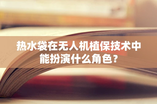 热水袋在无人机植保技术中能扮演什么角色？