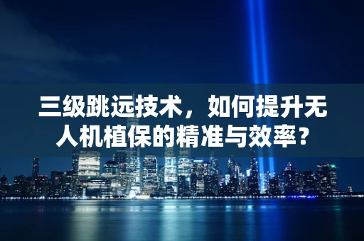 三级跳远技术，如何提升无人机植保的精准与效率？