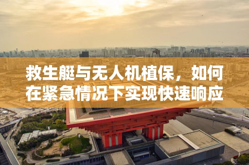 救生艇与无人机植保，如何在紧急情况下实现快速响应？