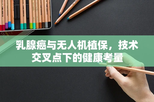 乳腺癌与无人机植保，技术交叉点下的健康考量