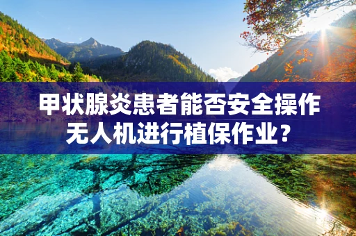 甲状腺炎患者能否安全操作无人机进行植保作业？