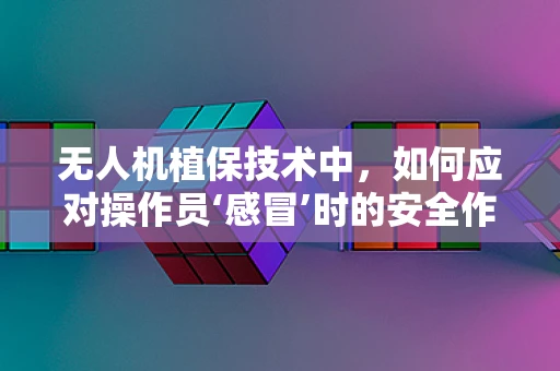 无人机植保技术中，如何应对操作员‘感冒’时的安全作业问题？