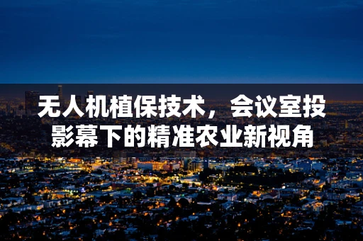 无人机植保技术，会议室投影幕下的精准农业新视角