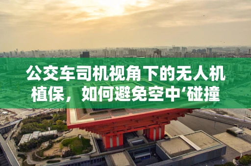 公交车司机视角下的无人机植保，如何避免空中‘碰撞’？