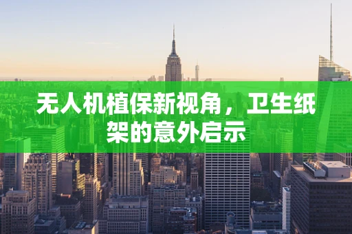 无人机植保新视角，卫生纸架的意外启示