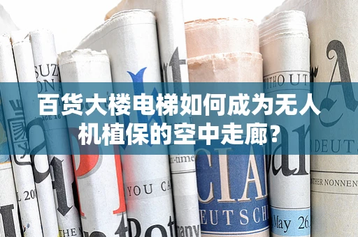 百货大楼电梯如何成为无人机植保的空中走廊？
