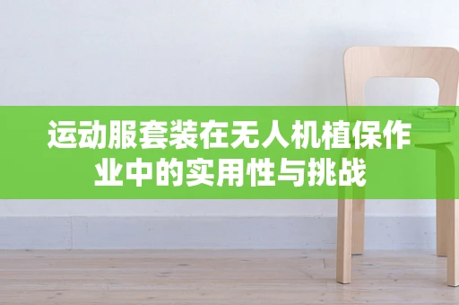 运动服套装在无人机植保作业中的实用性与挑战