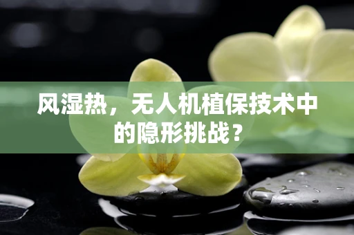 风湿热，无人机植保技术中的隐形挑战？
