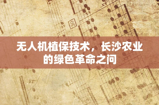无人机植保技术，长沙农业的绿色革命之问