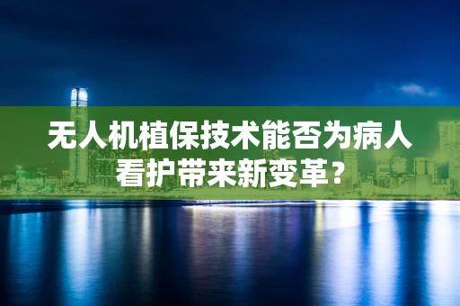 无人机植保技术能否为病人看护带来新变革？