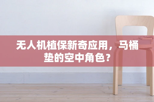 无人机植保新奇应用，马桶垫的空中角色？