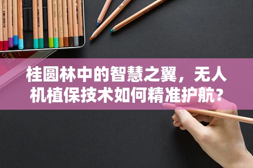 桂圆林中的智慧之翼，无人机植保技术如何精准护航？