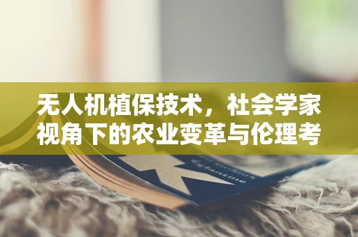 无人机植保技术，社会学家视角下的农业变革与伦理考量