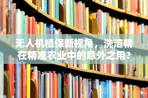 无人机植保新视角，洗洁精在精准农业中的意外之用？