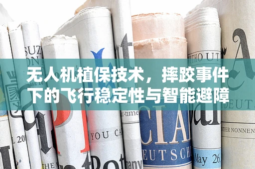 无人机植保技术，摔跤事件下的飞行稳定性与智能避障挑战
