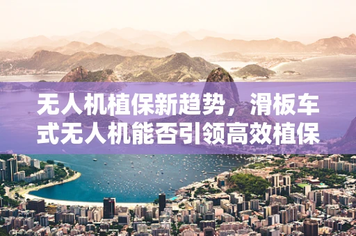 无人机植保新趋势，滑板车式无人机能否引领高效植保新纪元？
