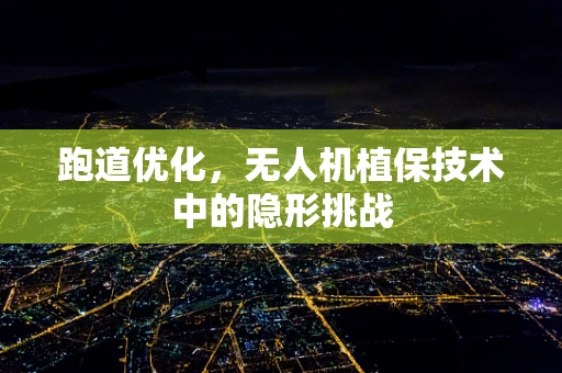 跑道优化，无人机植保技术中的隐形挑战
