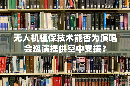 无人机植保技术能否为演唱会巡演提供空中支援？