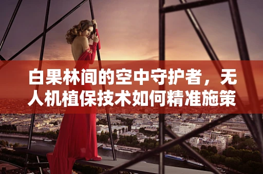 白果林间的空中守护者，无人机植保技术如何精准施策？