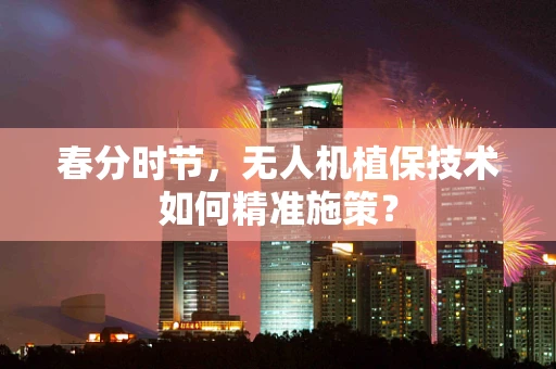 春分时节，无人机植保技术如何精准施策？
