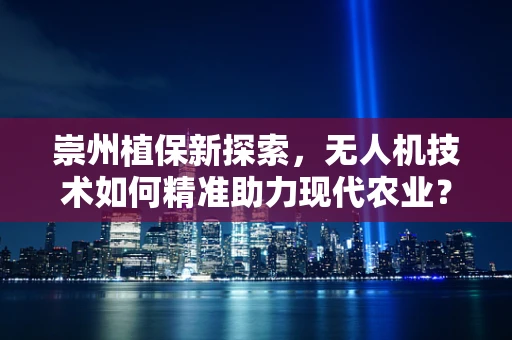 崇州植保新探索，无人机技术如何精准助力现代农业？