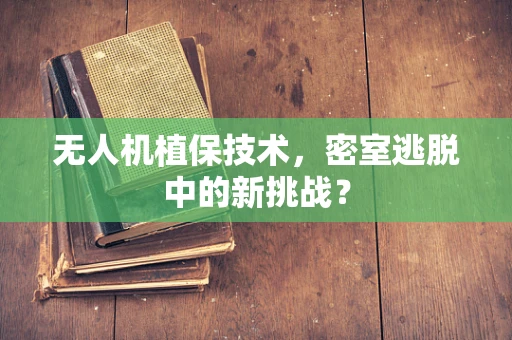 无人机植保技术，密室逃脱中的新挑战？