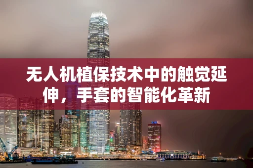 无人机植保技术中的触觉延伸，手套的智能化革新