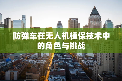 防弹车在无人机植保技术中的角色与挑战