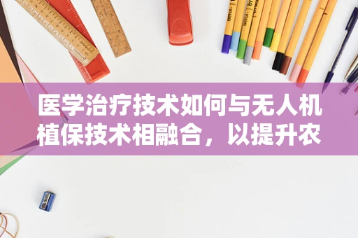 医学治疗技术如何与无人机植保技术相融合，以提升农业健康管理？