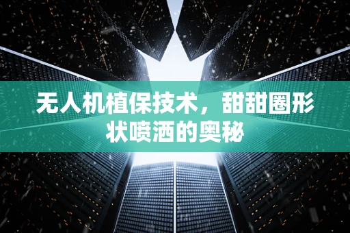 无人机植保技术，甜甜圈形状喷洒的奥秘