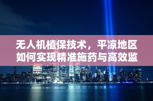 无人机植保技术，平凉地区如何实现精准施药与高效监测？
