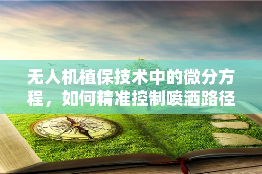 无人机植保技术中的微分方程，如何精准控制喷洒路径？