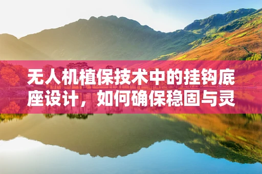 无人机植保技术中的挂钩底座设计，如何确保稳固与灵活的完美结合？