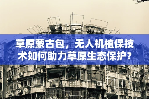 草原蒙古包，无人机植保技术如何助力草原生态保护？