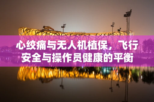 心绞痛与无人机植保，飞行安全与操作员健康的平衡