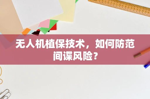 无人机植保技术，如何防范间谍风险？