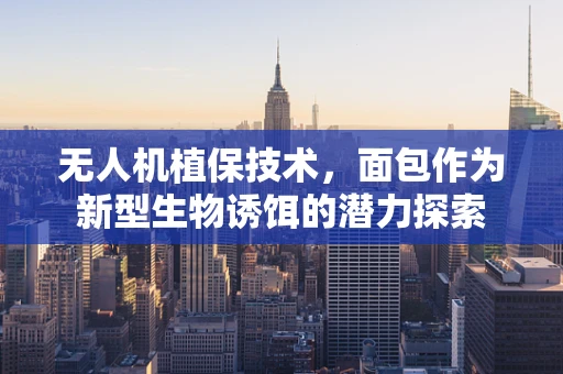 无人机植保技术，面包作为新型生物诱饵的潜力探索
