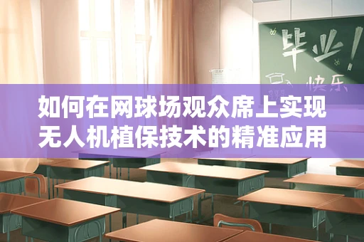 如何在网球场观众席上实现无人机植保技术的精准应用？