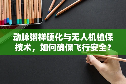 动脉粥样硬化与无人机植保技术，如何确保飞行安全？