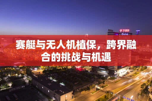 赛艇与无人机植保，跨界融合的挑战与机遇