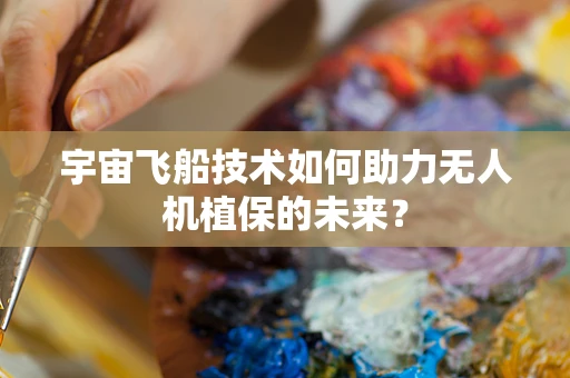 宇宙飞船技术如何助力无人机植保的未来？