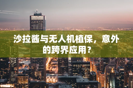 沙拉酱与无人机植保，意外的跨界应用？